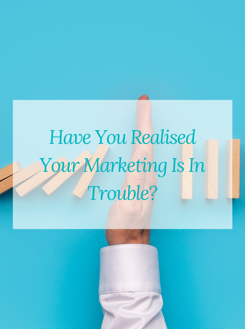 Have You Realised Your Marketing Is In Trouble?