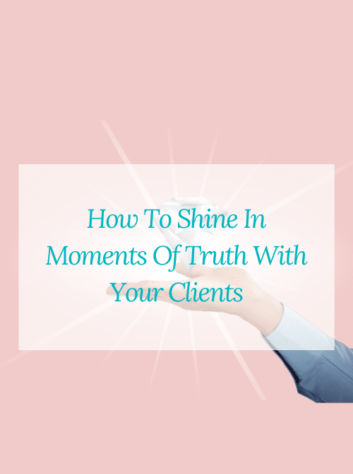 How To Shine In Moments Of Truth With Your Clients